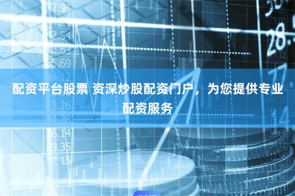 配资平台股票 资深炒股配资门户，为您提供专业配资服务
