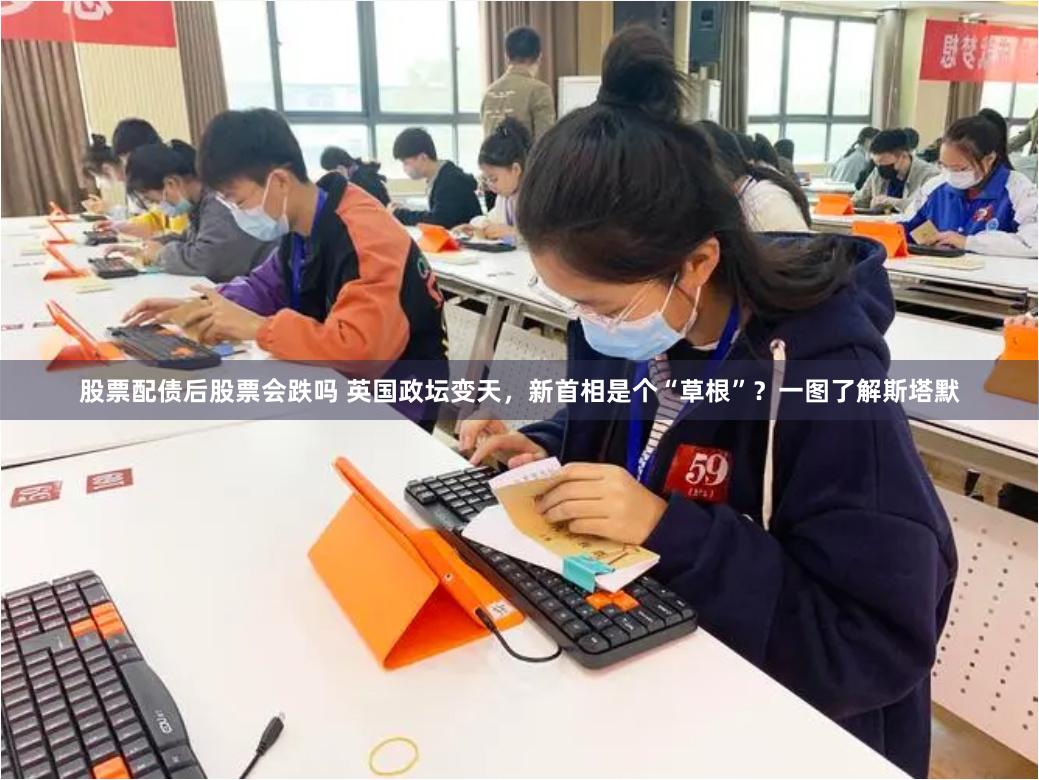 股票配债后股票会跌吗 英国政坛变天，新首相是个“草根”？一图了解斯塔默