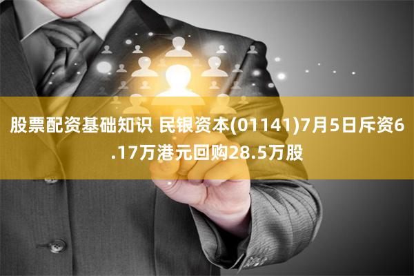 股票配资基础知识 民银资本(01141)7月5日斥资6.17万港元回购28.5万股