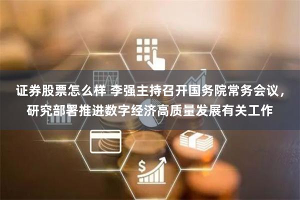 证券股票怎么样 李强主持召开国务院常务会议，研究部署推进数字经济高质量发展有关工作