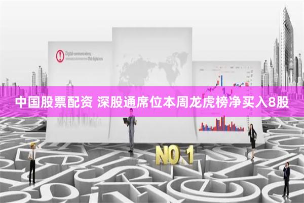 中国股票配资 深股通席位本周龙虎榜净买入8股