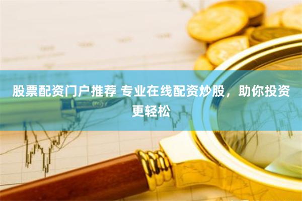 股票配资门户推荐 专业在线配资炒股，助你投资更轻松