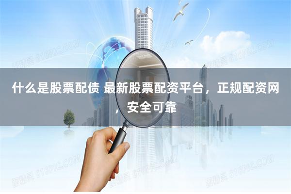 什么是股票配债 最新股票配资平台,正规配资网,安全可靠