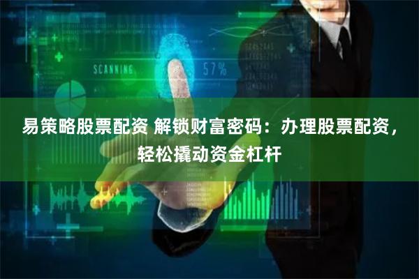 易策略股票配资 解锁财富密码：办理股票配资，轻松撬动资金杠杆