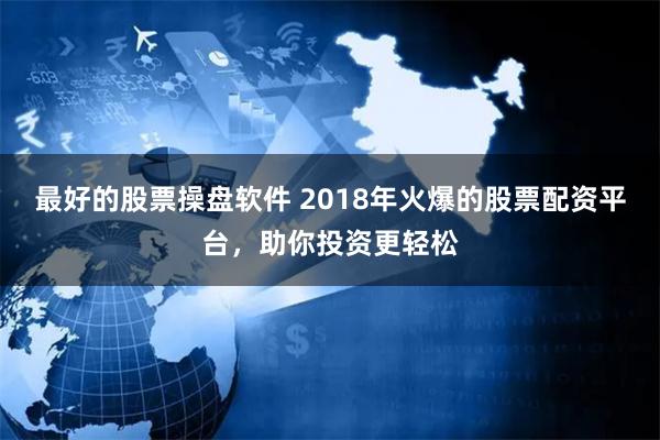 最好的股票操盘软件 2018年火爆的股票配资平台，助你投资更轻松