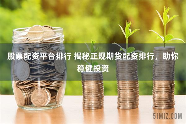 股票配资平台排行 揭秘正规期货配资排行，助你稳健投资