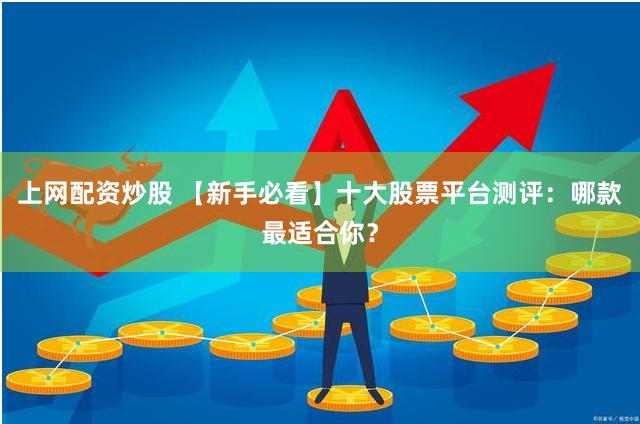 上网配资炒股 【新手必看】十大股票平台测评:哪款最适合你?