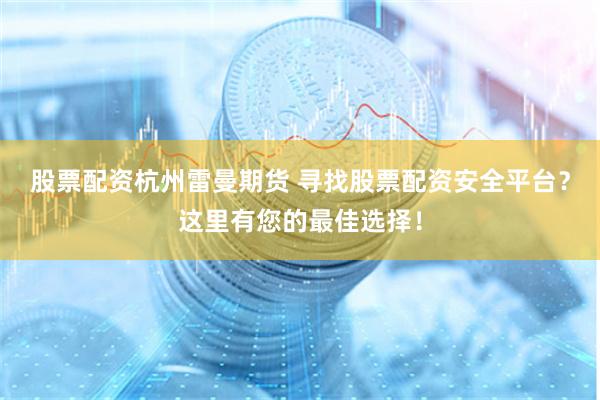 股票配资杭州雷曼期货 寻找股票配资安全平台?这里有您的最佳选择!