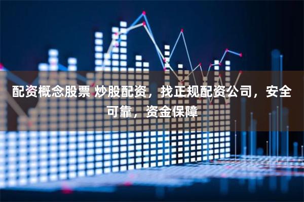 配资概念股票 炒股配资，找正规配资公司，安全可靠，资金保障