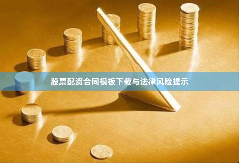 股票配资合同模板下载与法律风险提示