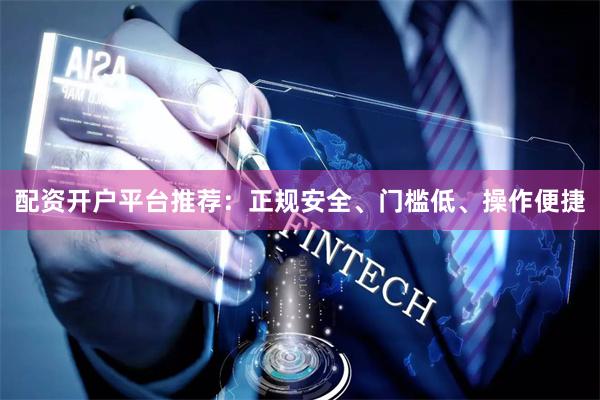 配资开户平台推荐：正规安全、门槛低、操作便捷